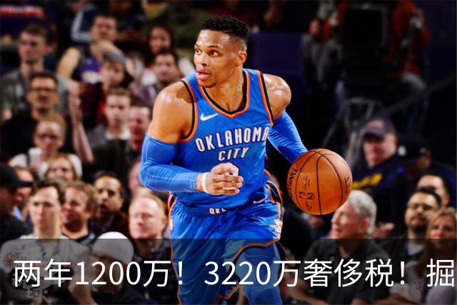 两年1200万！3220万奢侈税！掘金疯了！还有动作吗？
