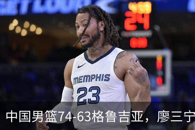 中国男篮74-63格鲁吉亚，廖三宁18分，李弘权14分，庞峥麟12分