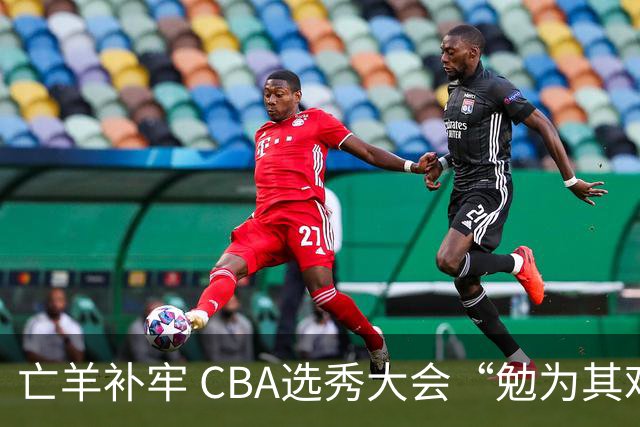 亡羊补牢 CBA选秀大会“勉为其难”