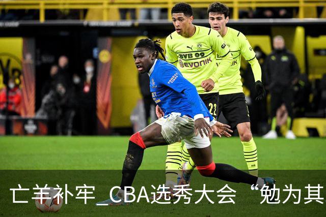 亡羊补牢 CBA选秀大会“勉为其难”