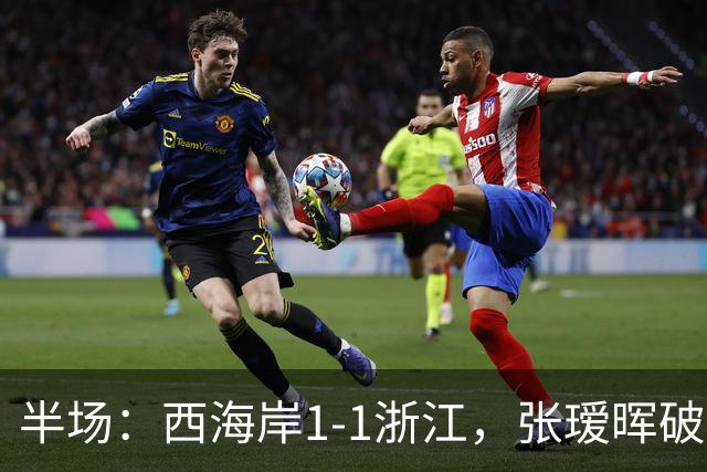 半场：西海岸1-1浙江，张瑷晖破僵，彭欣力扳平