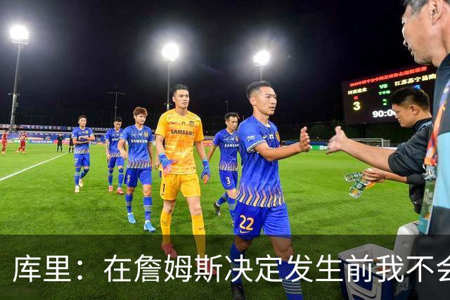 库里：在詹姆斯决定发生前我不会设想任何东西，因为其中变数太多