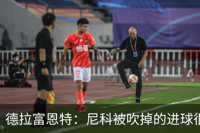 德拉富恩特：尼科被吹掉的进球很冤；我和斯卡洛尼是好朋友
