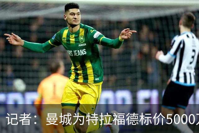 记者：曼城为特拉福德标价5000万镑，纽卡尚未跟进
