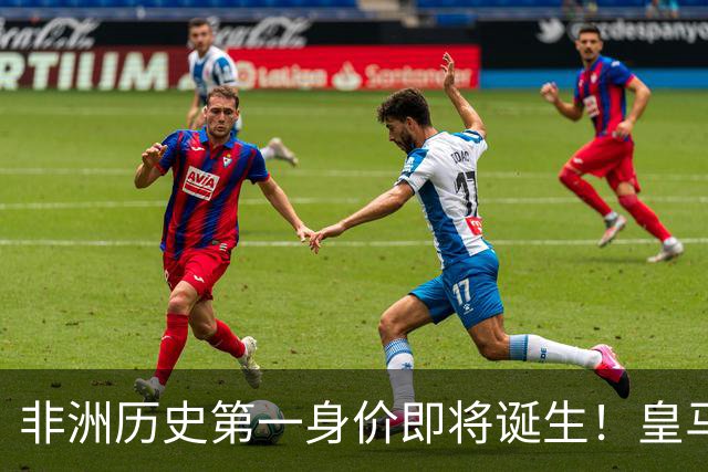 非洲历史第一身价即将诞生！皇马1亿报价被拒，还在加价！