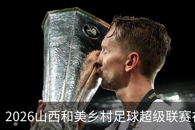 2026山西和美乡村足球超级联赛在孝义落幕